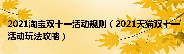 天猫双十一活动玩法攻略_2021淘宝双十一活动规则_淘宝双十一游戏攻略