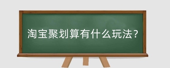 淘宝聚划算有什么玩法？淘宝聚划算有什么好处？