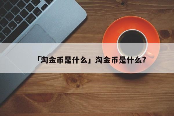 淘金币app_淘金币是什么_淘金币吧