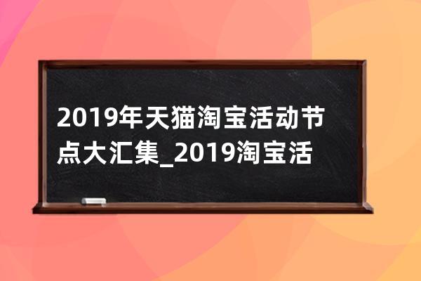 2019年天猫淘宝活动节点大汇集_2019淘宝活动时间表全年