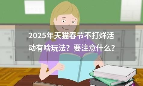 2025年天猫春节不打烊活动有啥玩法？要注意什么？