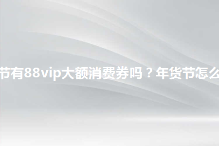年货节跨店满减玩法攻略_2023年淘宝年货节88vip大额消费券_淘宝双十二有消费券吗