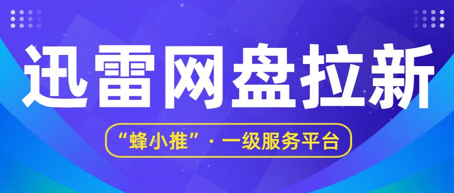 蜂小推推广平台_迅雷网盘拉新活动_迅雷网盘拉新如何做